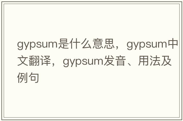 gypsum是什么意思，gypsum中文翻譯，gypsum發(fā)音、用法及例句
