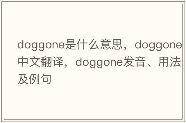 doggone是什么意思，doggone中文翻譯，doggone發(fā)音、用法及例句