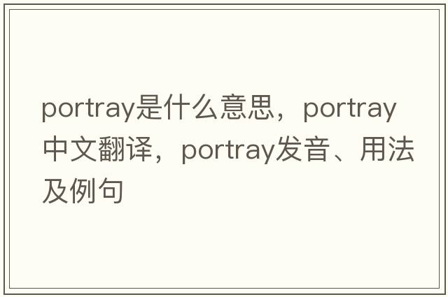 portray是什么意思，portray中文翻譯，portray發(fā)音、用法及例句