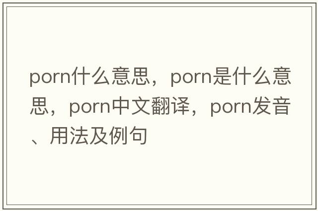 PORN什么意思，porn是什么意思，porn中文翻譯，porn發(fā)音、用法及例句
