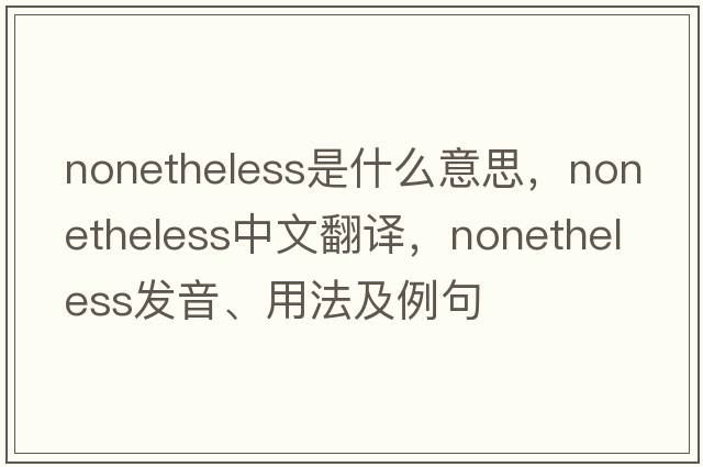 nonetheless是什么意思，nonetheless中文翻譯，nonetheless發(fā)音、用法及例句