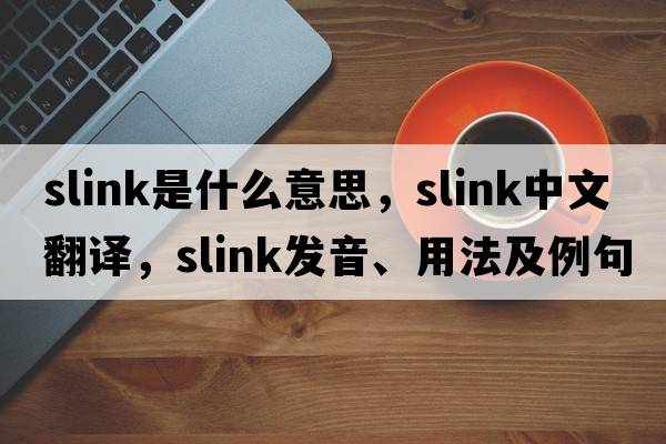 slink是什么意思，slink中文翻譯，slink發(fā)音、用法及例句