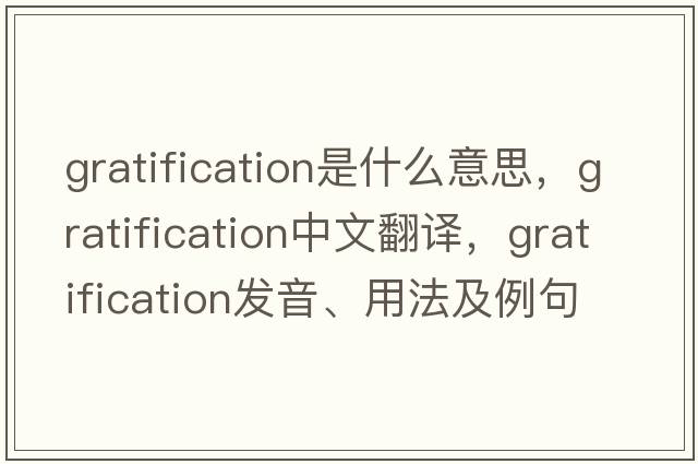 gratification是什么意思，gratification中文翻譯，gratification發(fā)音、用法及例句