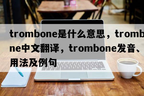 trombone是什么意思，trombone中文翻譯，trombone發(fā)音、用法及例句