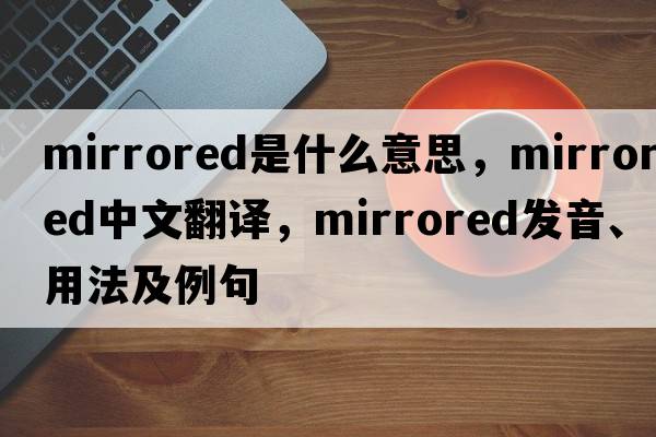 mirrored是什么意思，mirrored中文翻譯，mirrored發(fā)音、用法及例句