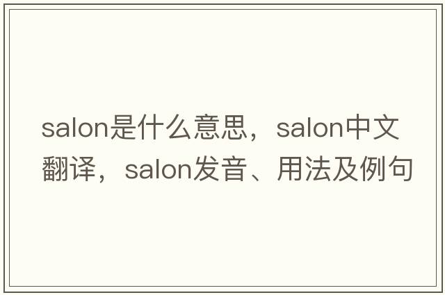 salon是什么意思，salon中文翻譯，salon發(fā)音、用法及例句