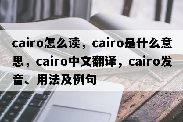 cairo怎么讀，Cairo是什么意思，Cairo中文翻譯，Cairo發(fā)音、用法及例句