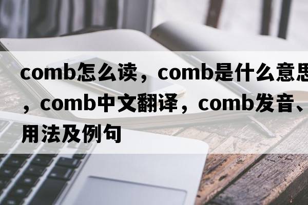 comb怎么讀，comb是什么意思，comb中文翻譯，comb發(fā)音、用法及例句