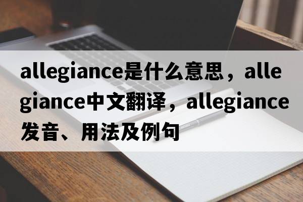 allegiance是什么意思，allegiance中文翻譯，allegiance發(fā)音、用法及例句