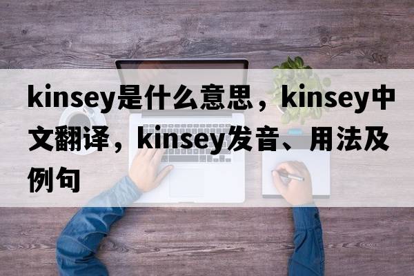 kinsey是什么意思，kinsey中文翻譯，kinsey發(fā)音、用法及例句