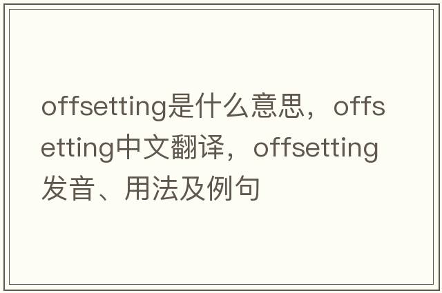 offsetting是什么意思，offsetting中文翻譯，offsetting發(fā)音、用法及例句