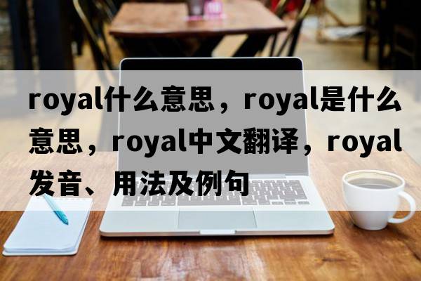 royal什么意思，royal是什么意思，royal中文翻譯，royal發(fā)音、用法及例句