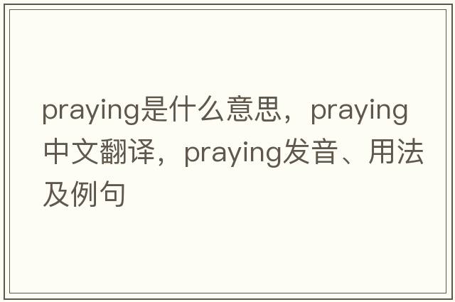 praying是什么意思，praying中文翻譯，praying發(fā)音、用法及例句