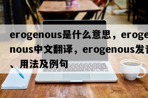 erogenous是什么意思，erogenous中文翻譯，erogenous發(fā)音、用法及例句