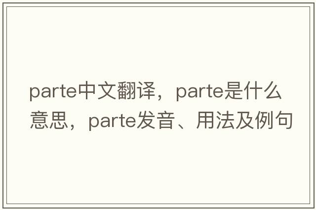 parte中文翻譯，parte是什么意思，parte發(fā)音、用法及例句
