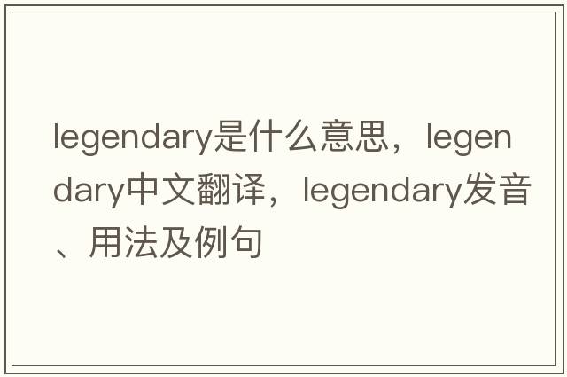 legendary是什么意思，legendary中文翻譯，legendary發(fā)音、用法及例句