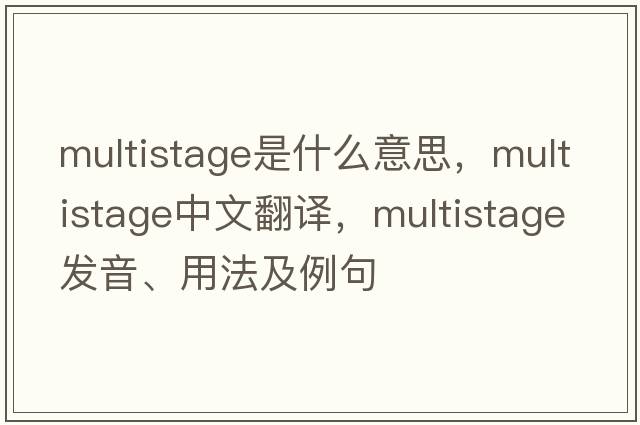 multistage是什么意思，multistage中文翻譯，multistage發(fā)音、用法及例句