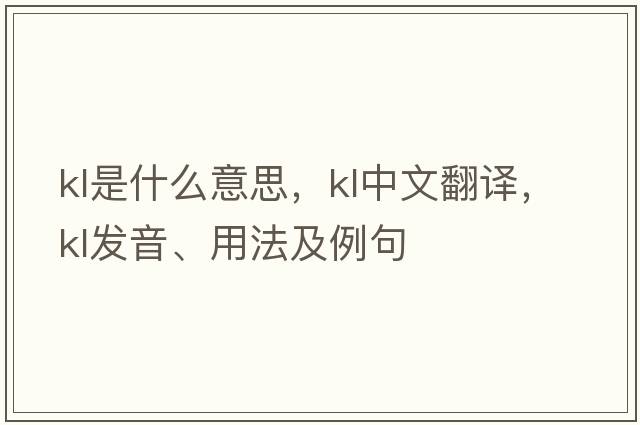 kl是什么意思，kl中文翻譯，kl發(fā)音、用法及例句
