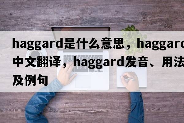haggard是什么意思，haggard中文翻譯，haggard發(fā)音、用法及例句