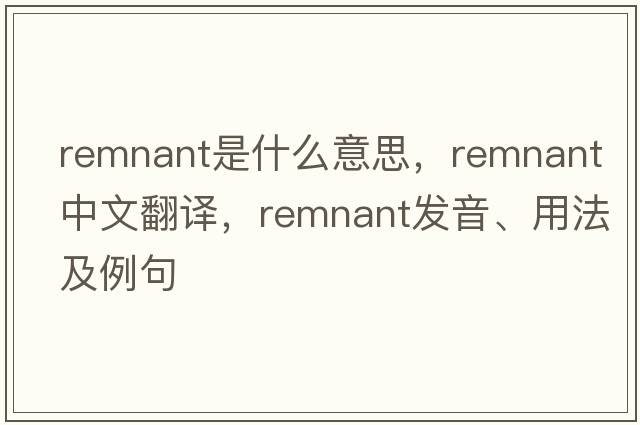 remnant是什么意思，remnant中文翻譯，remnant發(fā)音、用法及例句