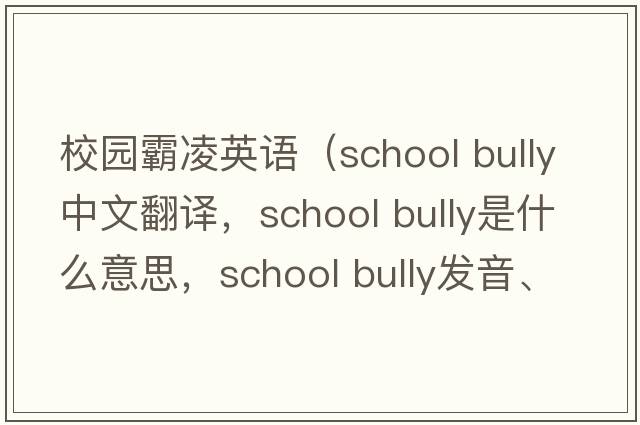 校園霸凌英語(yǔ)（school bully中文翻譯，school bully是什么意思，school bully發(fā)音、用法及例句）