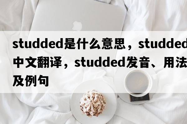 studded是什么意思，studded中文翻譯，studded發(fā)音、用法及例句