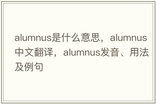alumnus是什么意思，alumnus中文翻譯，alumnus發(fā)音、用法及例句