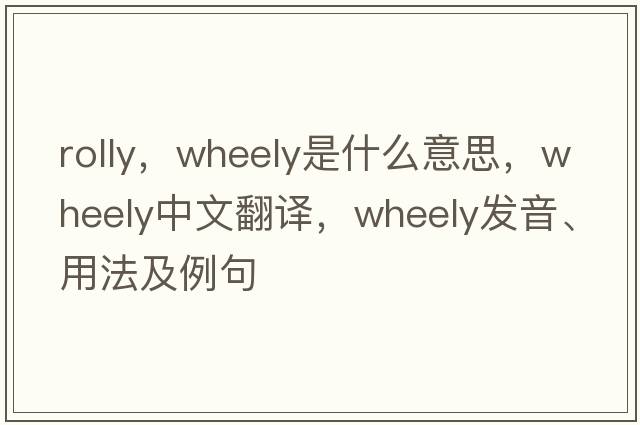 rolly，wheely是什么意思，wheely中文翻譯，wheely發(fā)音、用法及例句