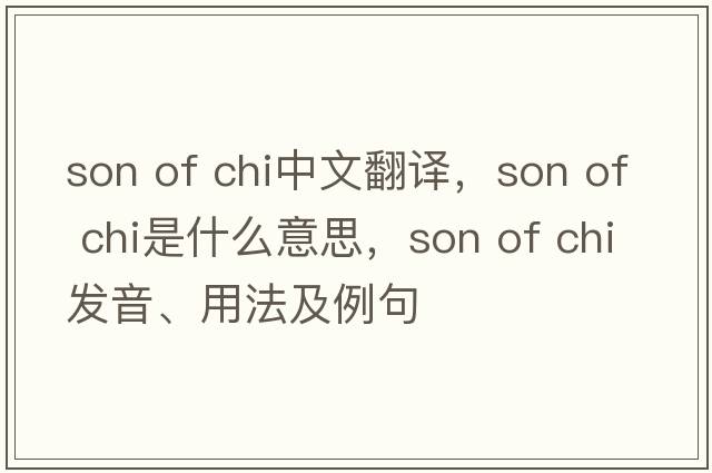 son of chi中文翻譯，son of chi是什么意思，son of chi發(fā)音、用法及例句