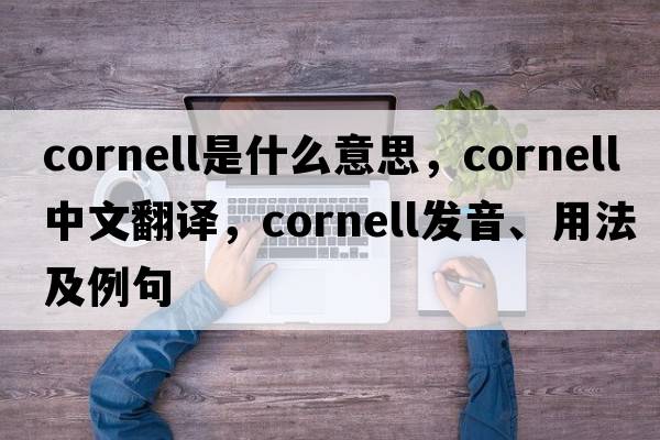 cornell是什么意思，cornell中文翻譯，cornell發(fā)音、用法及例句