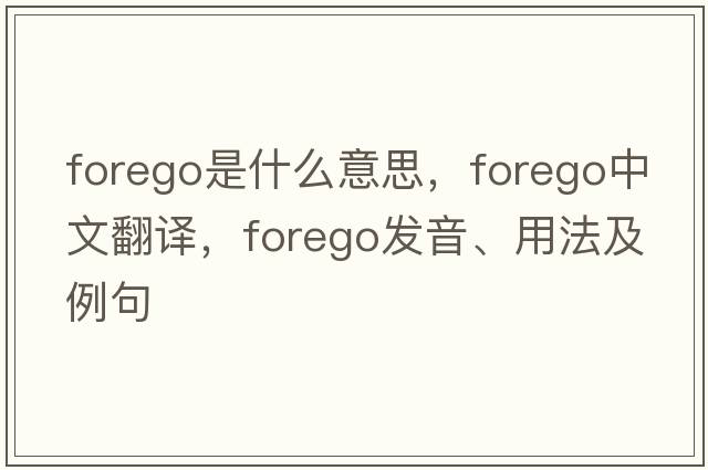 forego是什么意思，forego中文翻譯，forego發(fā)音、用法及例句