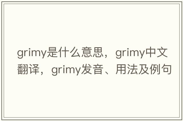 grimy是什么意思，grimy中文翻譯，grimy發(fā)音、用法及例句