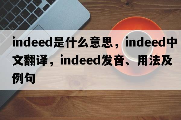 indeed是什么意思，indeed中文翻譯，indeed發(fā)音、用法及例句