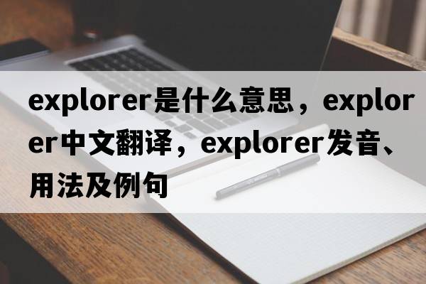explorer是什么意思，explorer中文翻譯，explorer發(fā)音、用法及例句