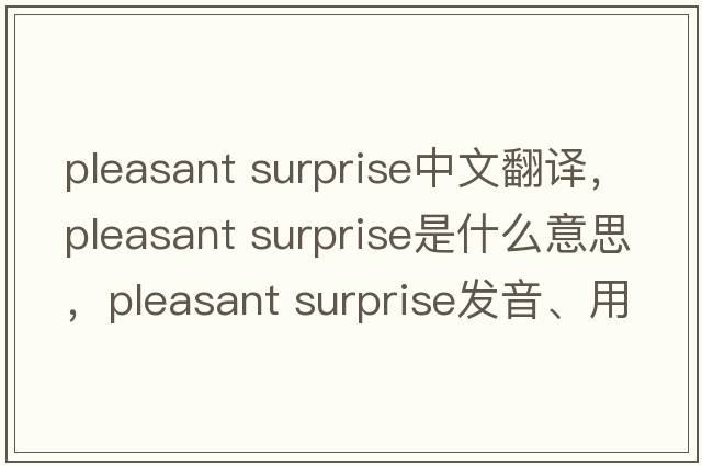 pleasant surprise中文翻譯，pleasant surprise是什么意思，pleasant surprise發(fā)音、用法及例句