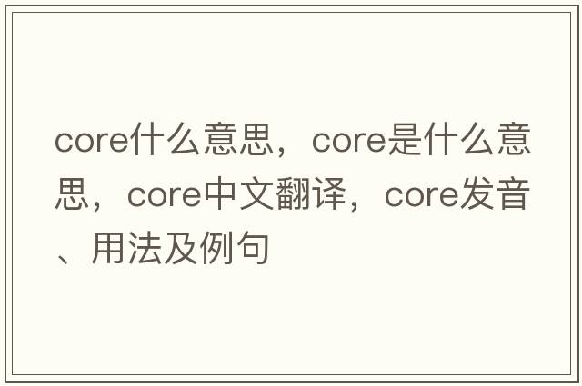 core什么意思，CORE是什么意思，CORE中文翻譯，CORE發(fā)音、用法及例句