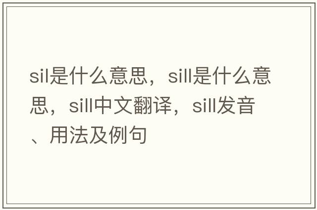 sil是什么意思，sill是什么意思，sill中文翻譯，sill發(fā)音、用法及例句