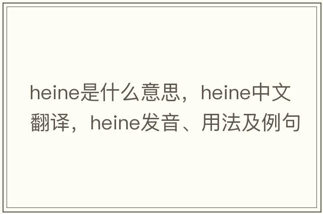 heine是什么意思，heine中文翻譯，heine發(fā)音、用法及例句