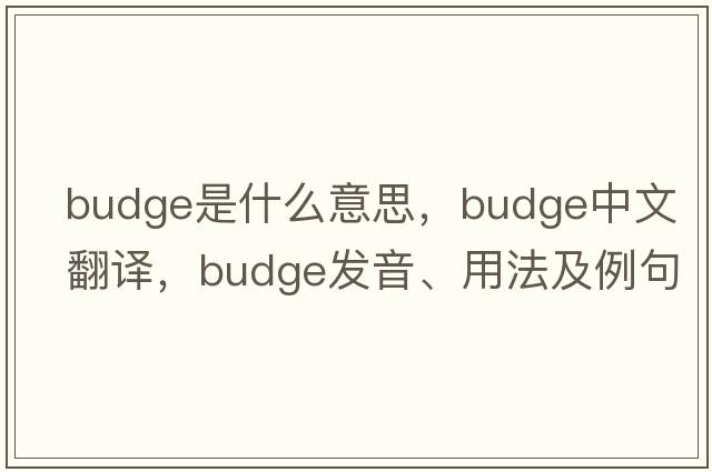 budge是什么意思，budge中文翻譯，budge發(fā)音、用法及例句