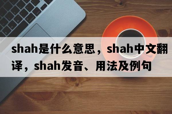 shah是什么意思，shah中文翻譯，shah發(fā)音、用法及例句
