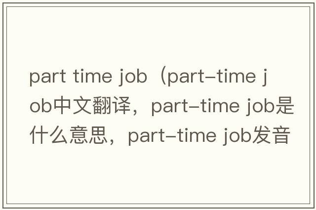 part time job（part-time job中文翻譯，part-time job是什么意思，part-time job發(fā)音、用法及例句）