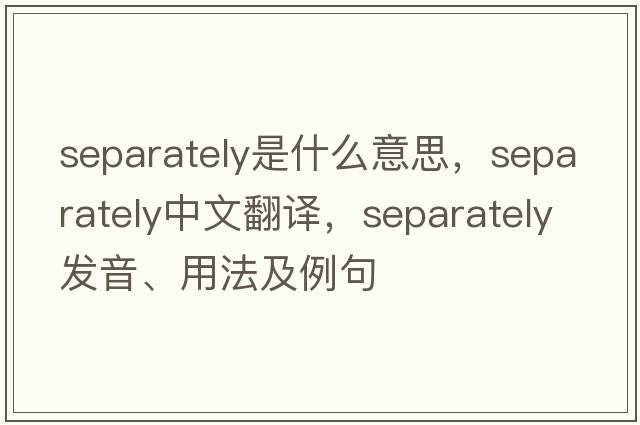 separately是什么意思，separately中文翻譯，separately發(fā)音、用法及例句