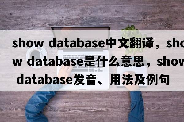 show database中文翻譯，show database是什么意思，show database發(fā)音、用法及例句