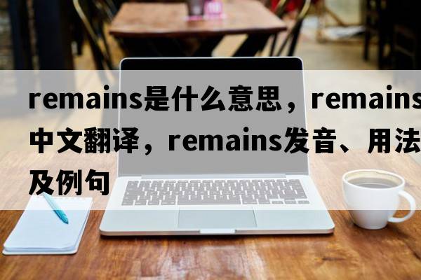 remains是什么意思，remains中文翻譯，remains發(fā)音、用法及例句