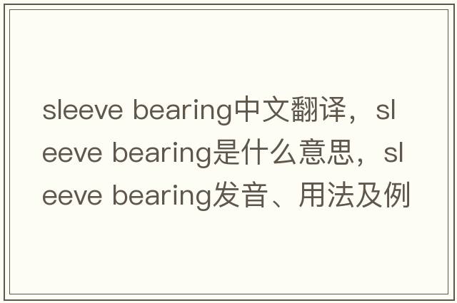 sleeve bearing中文翻譯，sleeve bearing是什么意思，sleeve bearing發(fā)音、用法及例句
