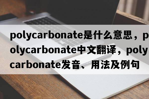 polycarbonate是什么意思，polycarbonate中文翻譯，polycarbonate發(fā)音、用法及例句