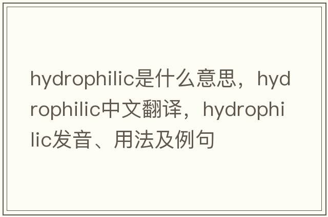 hydrophilic是什么意思，hydrophilic中文翻譯，hydrophilic發(fā)音、用法及例句