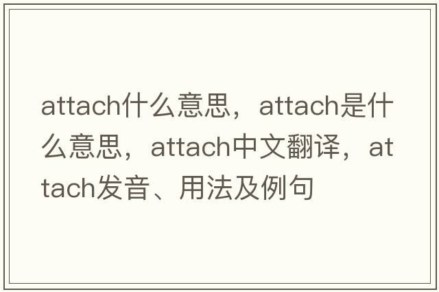 attach什么意思，attach是什么意思，attach中文翻譯，attach發(fā)音、用法及例句