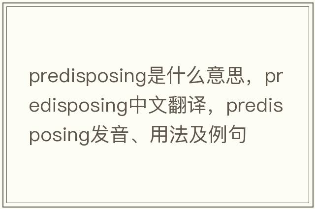predisposing是什么意思，predisposing中文翻譯，predisposing發(fā)音、用法及例句