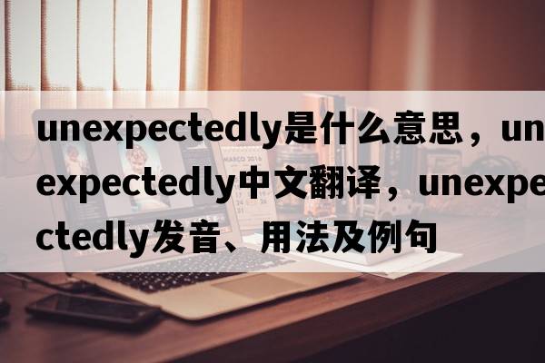 unexpectedly是什么意思，unexpectedly中文翻譯，unexpectedly發(fā)音、用法及例句